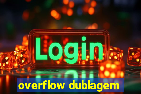 overflow dublagem